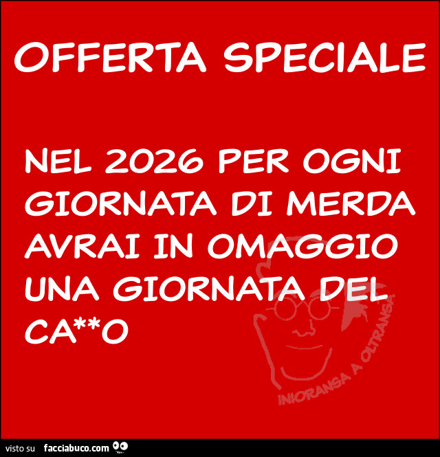 Offerta speciale. Nel 2026 per ogni giornata di merda avrai in omaggio una giornata del cazzo