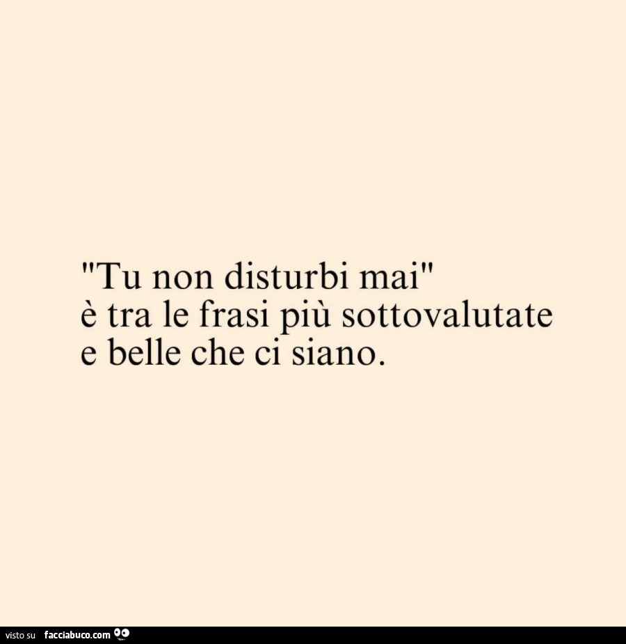 Tu non disturbi mai è tra le frasi più sottovalutate e belle che ci siano
