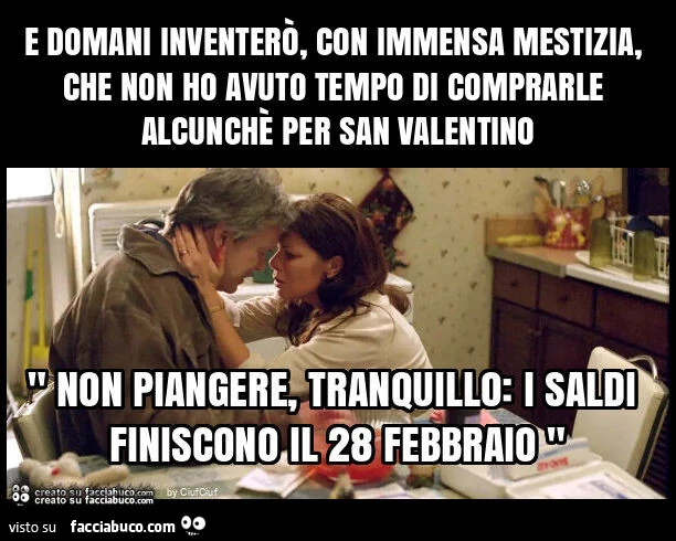 E domani inventerรฒ, con immensa mestizia, che non ho avuto tempo di comprarle alcunchรจ per san valentino