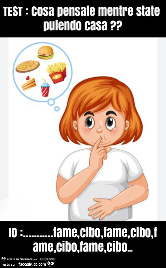 Test: cosa pensate mentre state pulendo casa? Io: … fame, cibo, fame, cibo, fame, cibo, fame, cibo