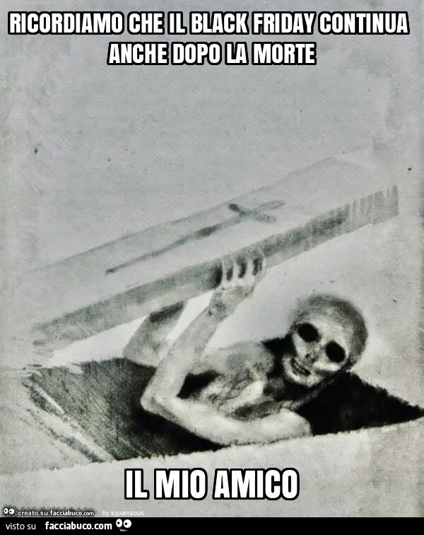 Ricordiamo che il black friday continua anche dopo la morte il mio amico
