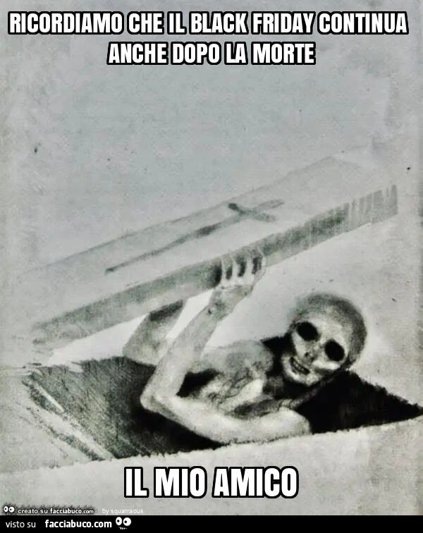 Ricordiamo che il black friday continua anche dopo la morte il mio amico