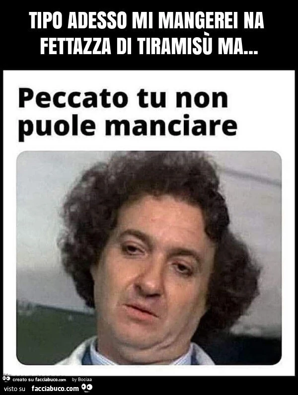 Tipo adesso mi mangerei na fettazza di tiramisรน ma