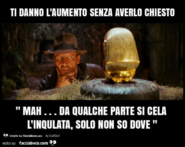 Ti danno l'aumento senza averlo chiesto " mah&hellip; da qualche parte si cela l'inqulata, solo non so dove "