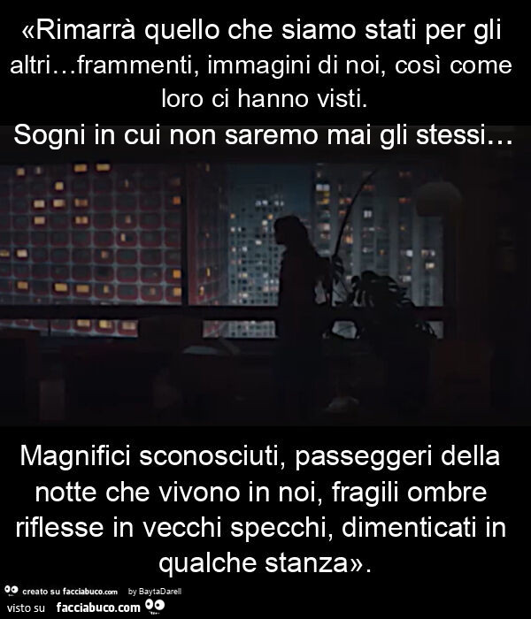 "Passeggeri nella notte" «Rimarrà quello che siamo stati per gli altri… frammenti, immagini di noi, così come loro ci hanno visti. Magnifici sconosciuti, passeggeri della notte che vivono in noi, fragili ombre riflesse in vecchi specchi, 