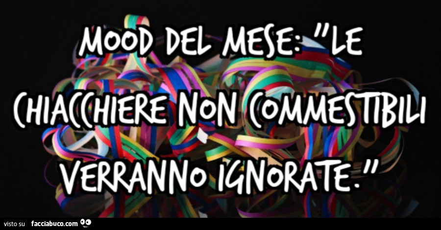 Mood del mese Le chiacchiere non commestibili verranno ignorate
