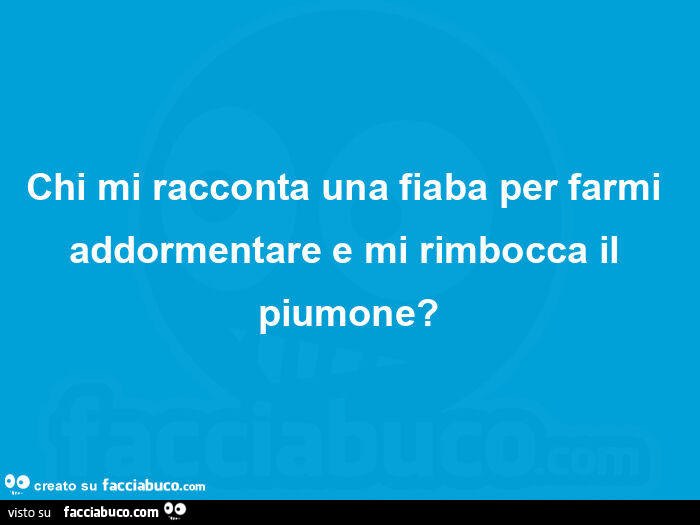 Chi mi racconta una fiaba per farmi addormentare e mi rimbocca il piumone?
