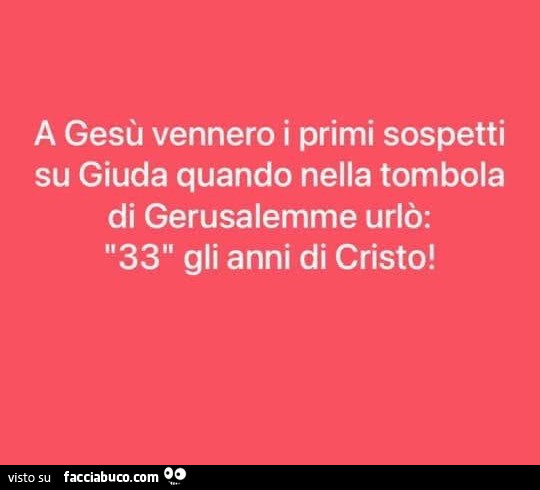 A gesù vennero i primi sospetti su giuda quando nella tombola di gerusalemme urlò: 33 gli anni di cristo