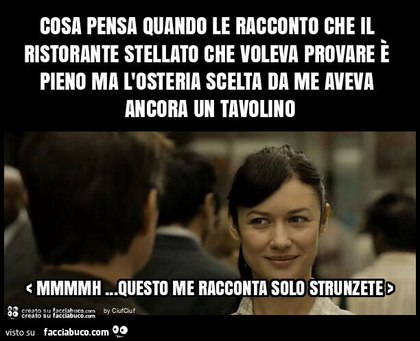 Cosa pensa quando le racconto che il ristorante stellato che voleva provare è pieno ma l'osteria scelta da me aveva ancora un tavolino
