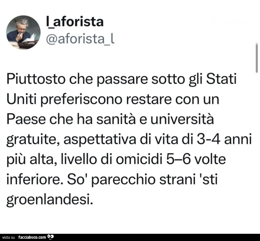 Piuttosto che passare sotto gli stati uniti preferisco restare con un paese che ha sanità e università gratuite aspettativa di vita di 3 4 anni più alta livello di omicidi 5 6 volte inferiore sò parecchio strani sti groenlandesi
