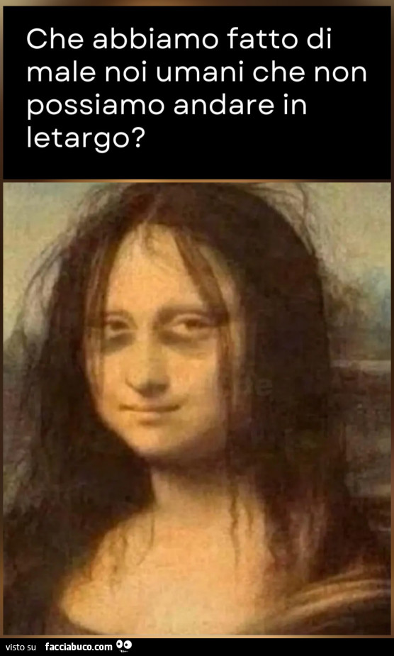 Che abbiamo fatto di male noi umani che non possiamo andare in letargo gioconda occhiaie