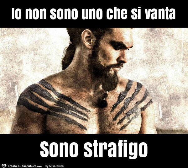 Io non sono uno che si vanta sono strafigo