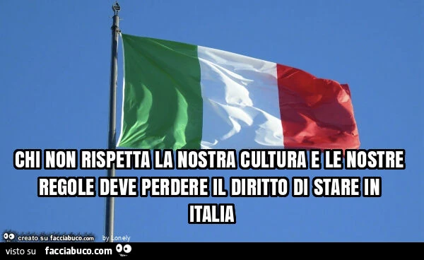 Chi non rispetta la nostra cultura e le nostre regole deve perdere il diritto di stare in italia