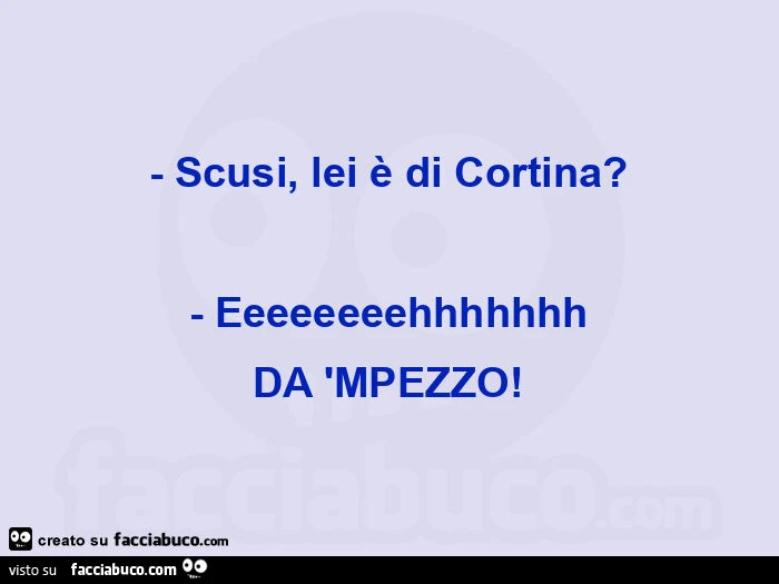 Scusi, lei è di cortina? Eeeeeeeehhhhhhh da 'mpezzo