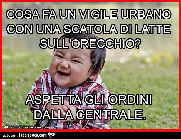 Cosa fa un vigile urbano con una scatola di latte sull'orecchio? Aspetta gli ordini dalla centrale
