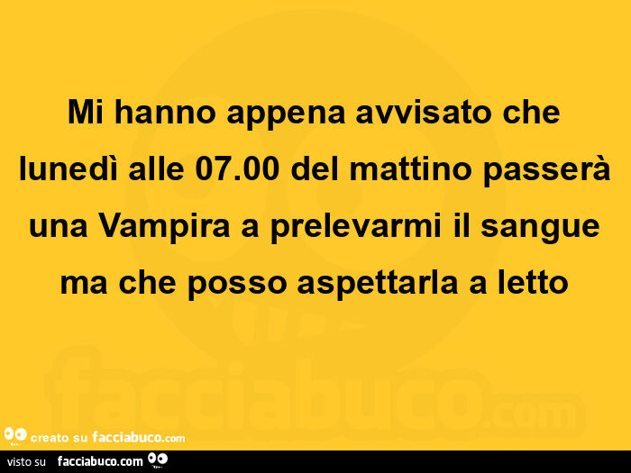 Mi hanno appena avvisato che lunedรฌ alle 07.00 del mattino passerร una vampira a prelevarmi il sangue ma che posso aspettarla a letto