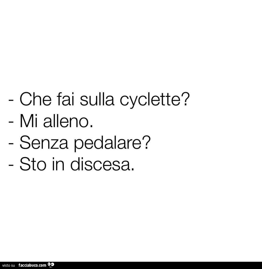 Che fai sulla cyclette? Mi alleno. Senza pedalare? Sto in discesa