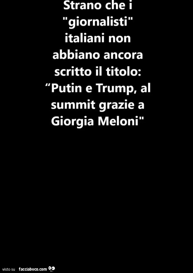 Strano che i giornalisti italiani non abbiano ancora scritto il titolo: putin e trump, al summit grazie a giorgia meloni