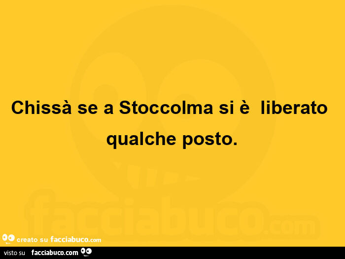 Chissà se a Stoccolma si è liberato qualche posto