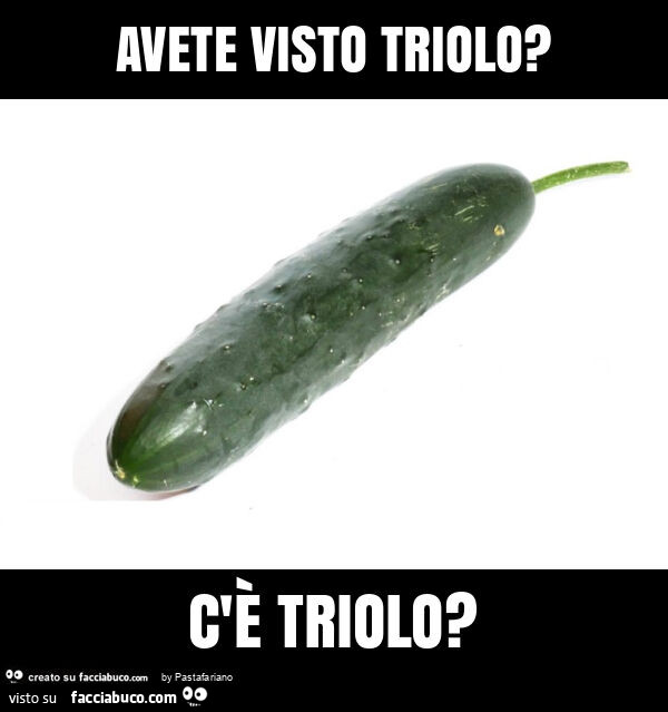 Avete visto triolo? C'รจ triolo?