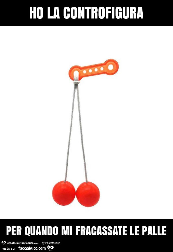Ho la controfigura per quando mi fracassate le palle