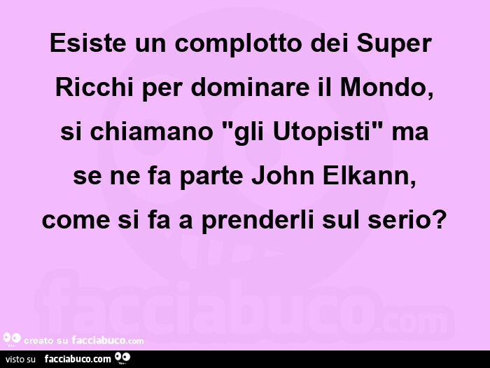 Esiste un complotto dei super ricchi per dominare il mondo, si chiamano "gli utopisti" ma se ne fa parte john elkann, come si fa a prenderli sul serio?