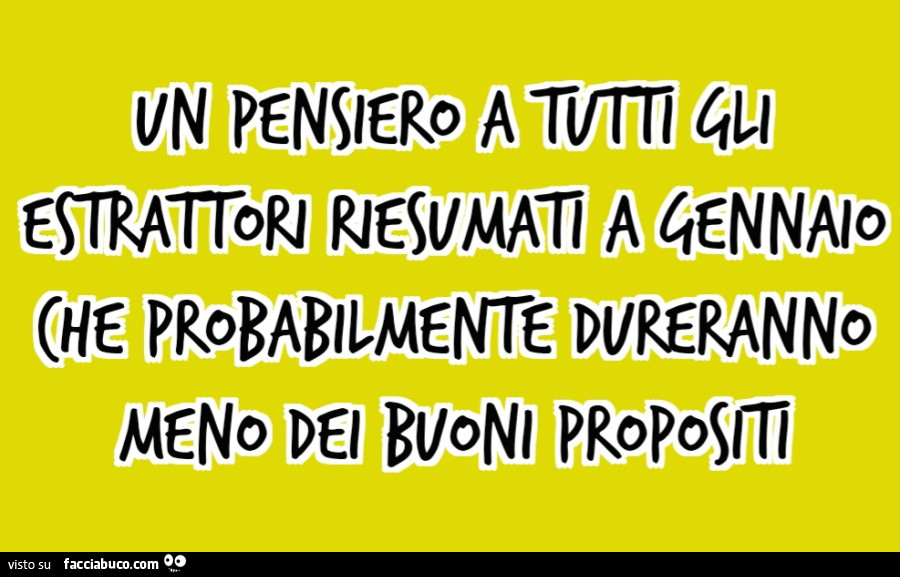 Un pensiero a tutti gli estrattori riesumati a gennaio che probabilmente dureranno meno dei buoni propositi