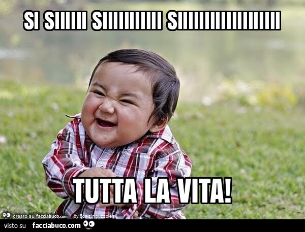 Si siiiiii siiiiiiiiiii siiiiiiiiiiiiiiiiiii tutta la vita
