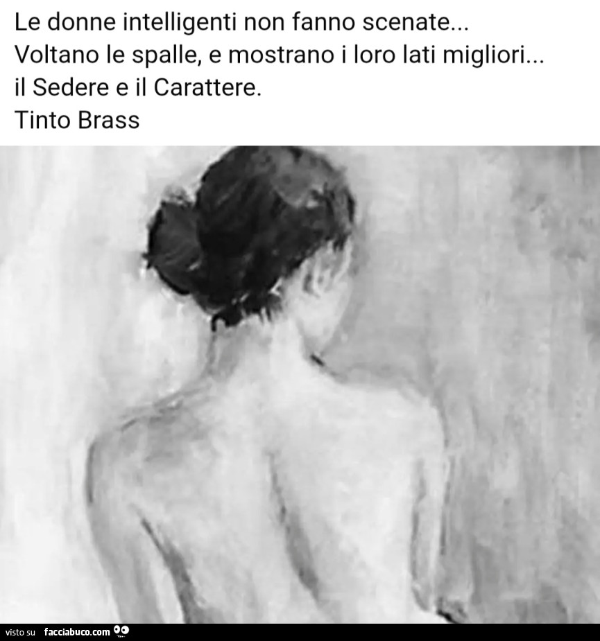 Le Donne intelligenti non fanno scenate Voltano le spalle, e mostrano i loro lati migliori Sedere e il Carattere. Tinto Brass