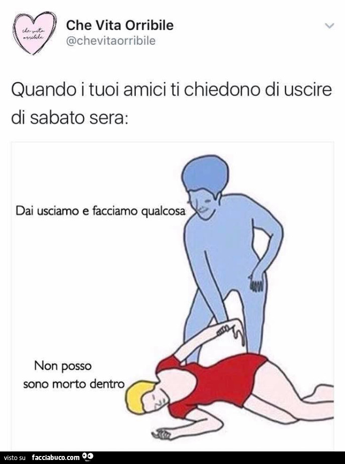 Quando i tuoi amici ti chiedono di uscire di sabato sera: dai usciamo e facciamo qualcosa. Non posso sono morto dentro
