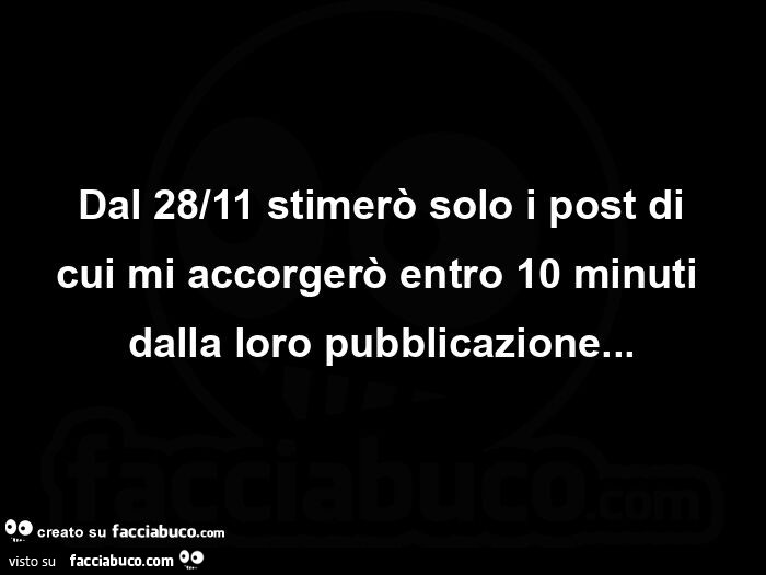 Dal 28/11 stimerò solo i post di cui mi accorgerò entro 10 minuti dalla loro pubblicazione