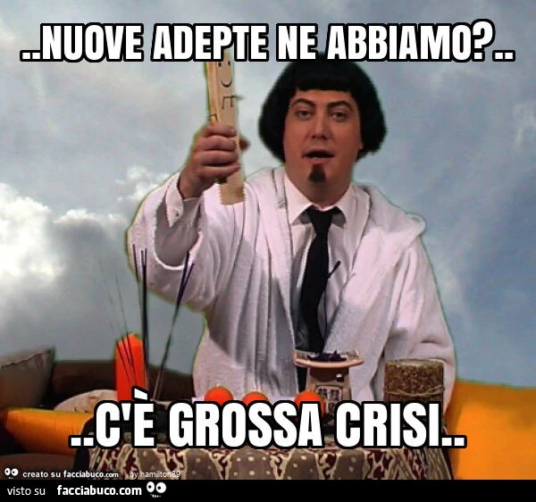 Nuove adepte ne abbiamo? &hellip; c'è grossa crisi