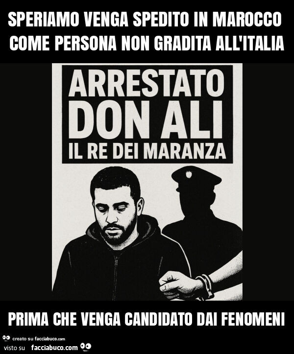 Speriamo venga spedito in marocco come persona non gradita all'italia prima che venga candidato dai fenomeni