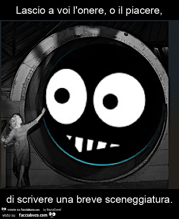 Lascio a voi l'onere, o il piacere, di scrivere una breve sceneggiatura