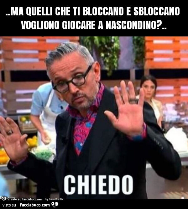 Ma quelli che ti bloccano e sbloccano vogliono giocare a nascondino