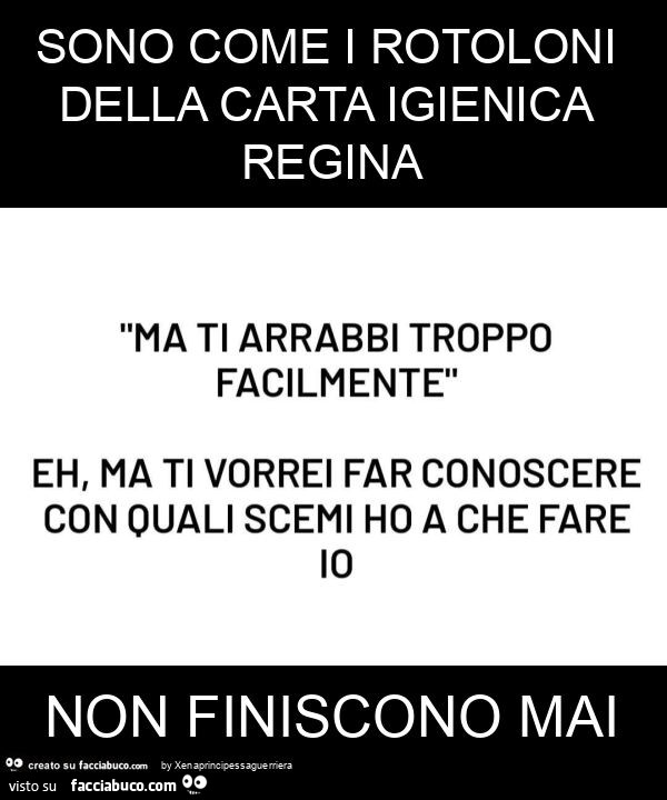 Sono come i rotoloni della carta igienica regina non finiscono mai