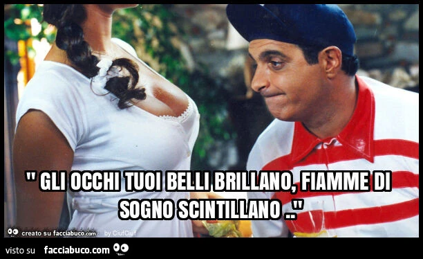 " gli occhi tuoi belli brillano, fiamme di sogno scintillano. "