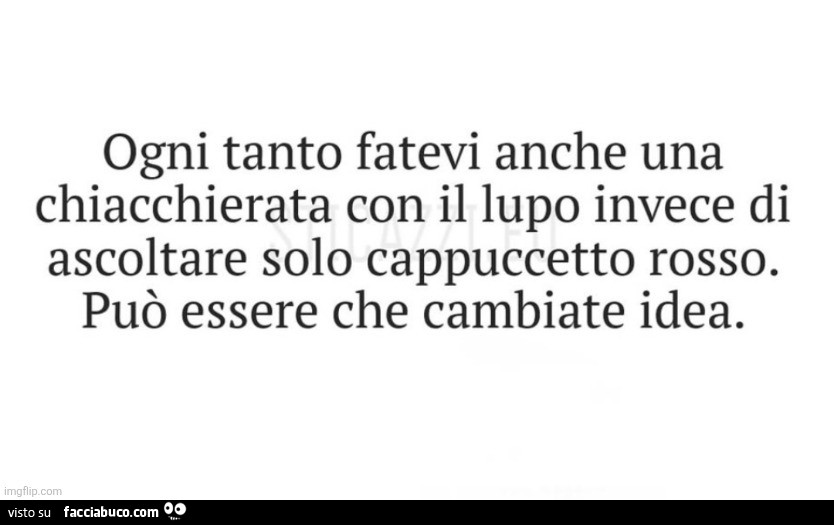 Ogni tanto fatevi anche una chiacchierata con il lupo invece di ascoltare solo cappuccetto rosso. Può essere che cambiate idea
