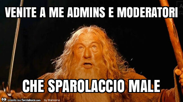 Venite a me admins e moderatori che sparolaccio male