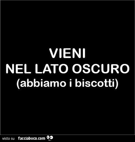 Vieni nel lato oscuro. Abbiamo i biscotti