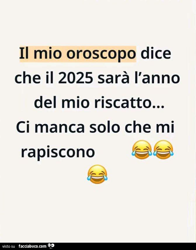 Il mio oroscopo dice che il 2025 sarà l'anno del mio riscatto… ci manca solo che mi rapiscono
