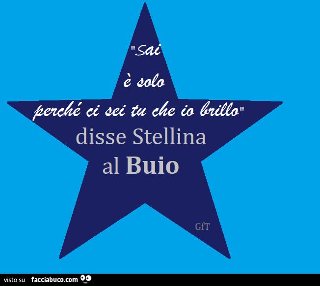 Sai è solo perchè ci sei tu che io brillo. Disse stellina al buio