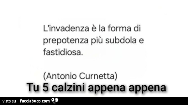 L'invadenza è la forma di prepotenza più subdola e fastidiosa
