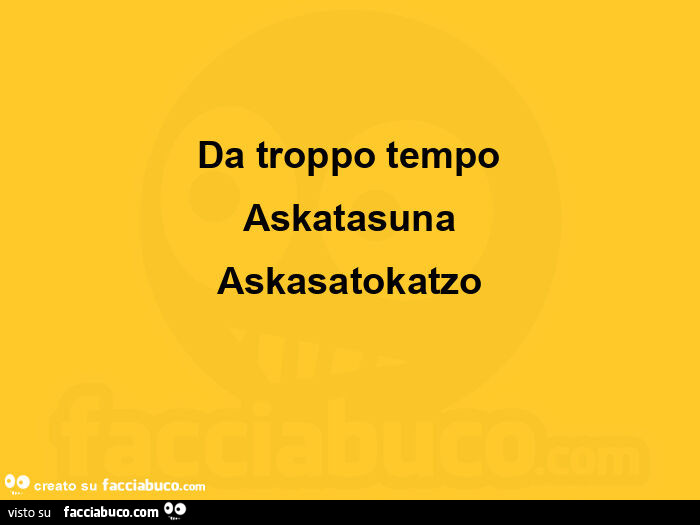 Da troppo tempo askatasuna askasatokatzo