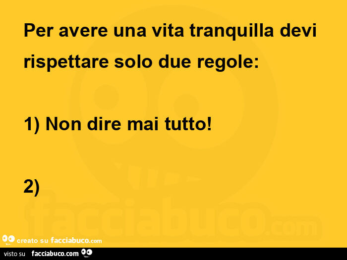 Per avere una vita tranquilla devi rispettare solo due regole: 1 non dire mai tutto