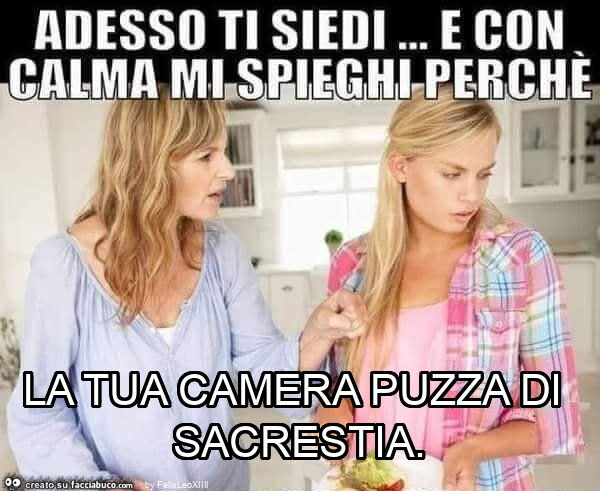 La tua camera puzza di sacrestia