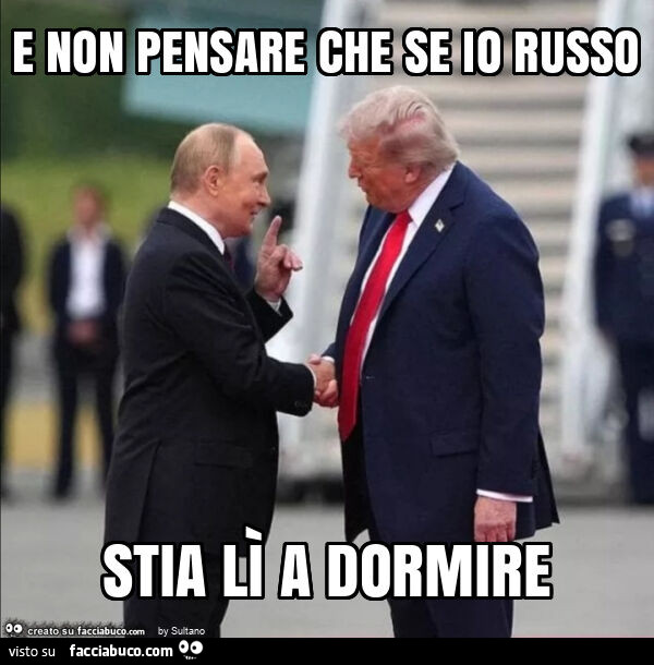 E non pensare che se io russo stia lì a dormire