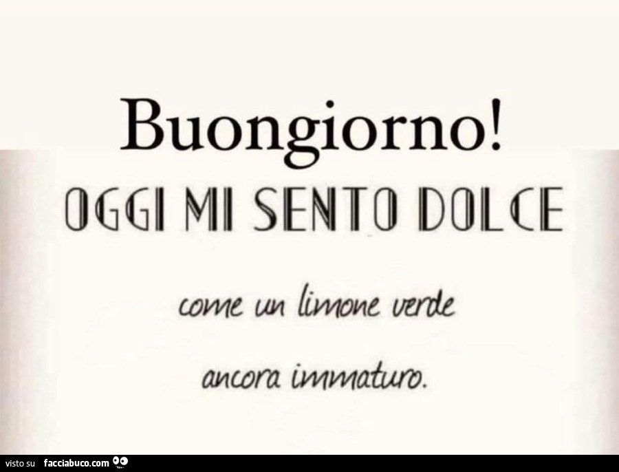 Buongiorno! Oggi mi sento dolce come un limone verde ancora immaturo