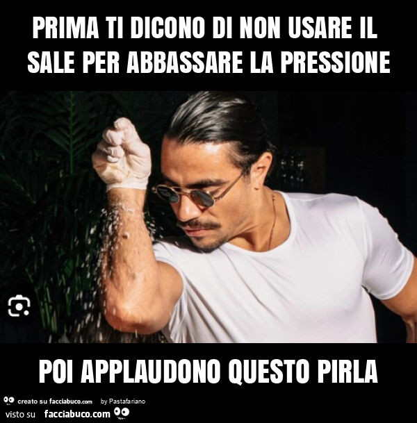 Prima ti dicono di non usare il sale per abbassare la pressione poi applaudono questo pirla