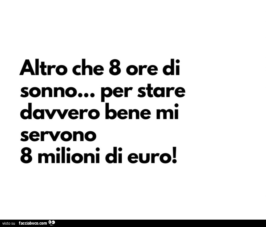 Altro che 8 ore di sonno… per stare davvero bene mi servono 8 milioni di euro